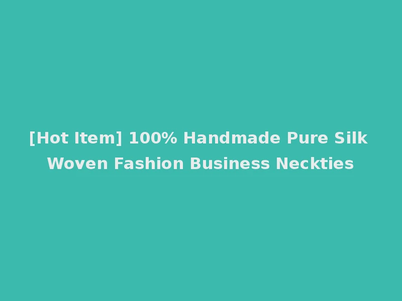 [Hot Item] 100% Handmade Pure Silk Woven Fashion Business Neckties
