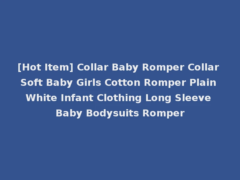 [Hot Item] Collar Baby Romper Collar Soft Baby Girls Cotton Romper Plain White Infant Clothing Long Sleeve Baby Bodysuits Romper