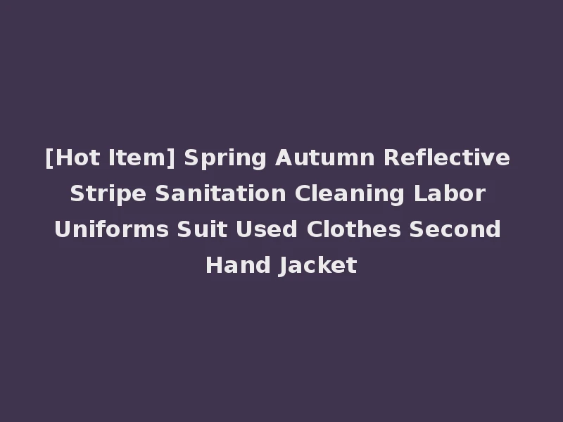 [Hot Item] Spring Autumn Reflective Stripe Sanitation Cleaning Labor Uniforms Suit Used Clothes Second Hand Jacket