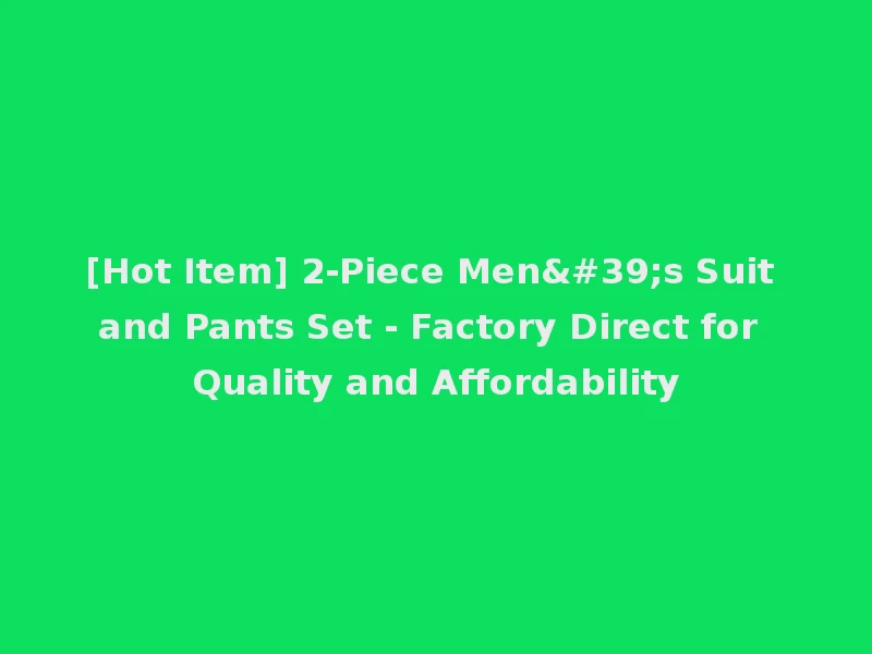 [Hot Item] 2-Piece Men's Suit and Pants Set - Factory Direct for Quality and Affordability