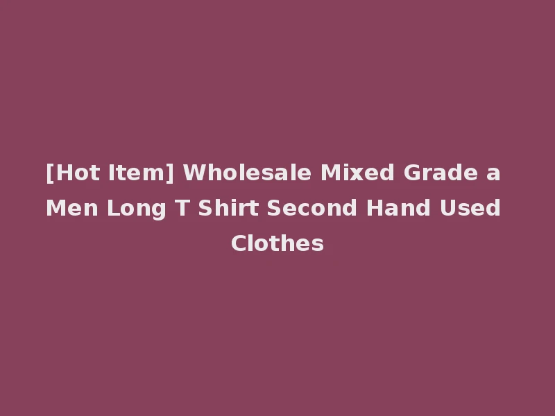 [Hot Item] Wholesale Mixed Grade a Men Long T Shirt Second Hand Used Clothes