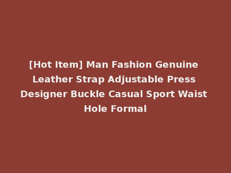 [Hot Item] Man Fashion Genuine Leather Strap Adjustable Press Designer Buckle Casual Sport Waist Hole Formal