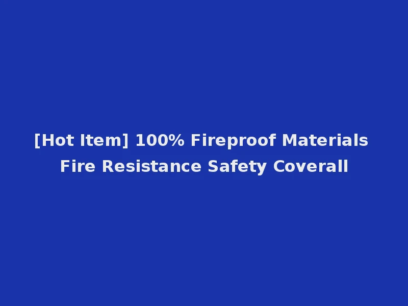 [Hot Item] 100% Fireproof Materials Fire Resistance Safety Coverall