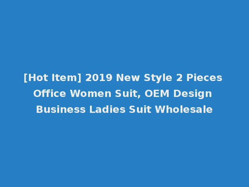 [Hot Item] 2019 New Style 2 Pieces Office Women Suit, OEM Design Business Ladies Suit Wholesale