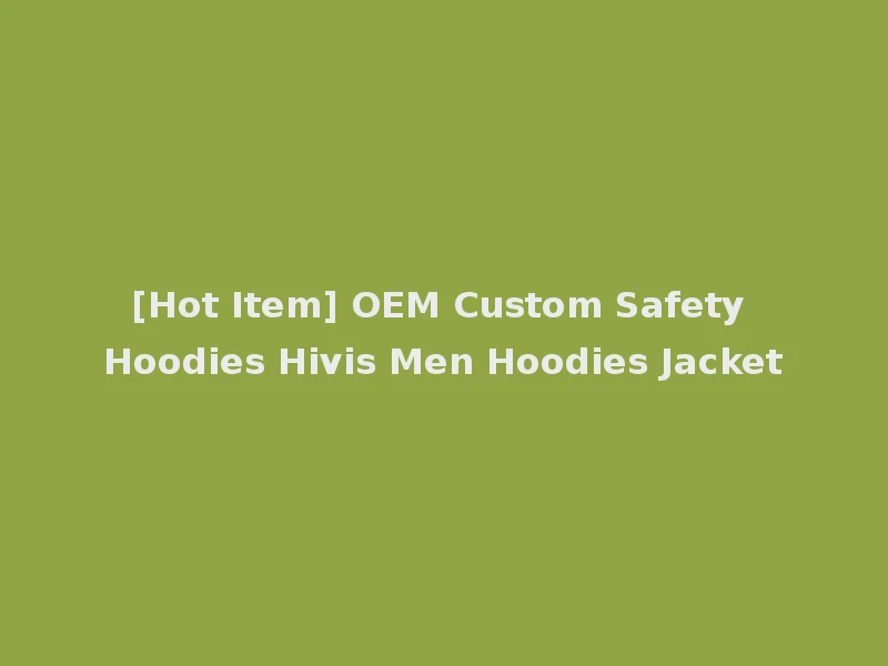 [Hot Item] OEM Custom Safety Hoodies Hivis Men Hoodies Jacket
