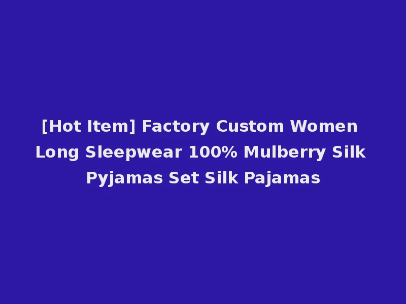 [Hot Item] Factory Custom Women Long Sleepwear 100% Mulberry Silk Pyjamas Set Silk Pajamas