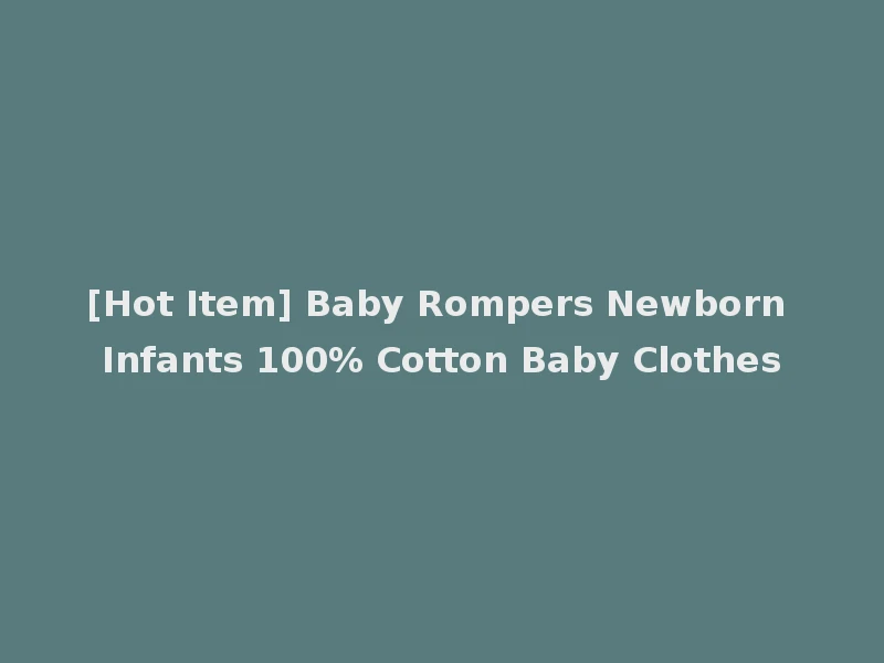 [Hot Item] Baby Rompers Newborn Infants 100% Cotton Baby Clothes