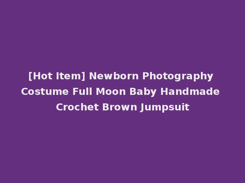 [Hot Item] Newborn Photography Costume Full Moon Baby Handmade Crochet Brown Jumpsuit