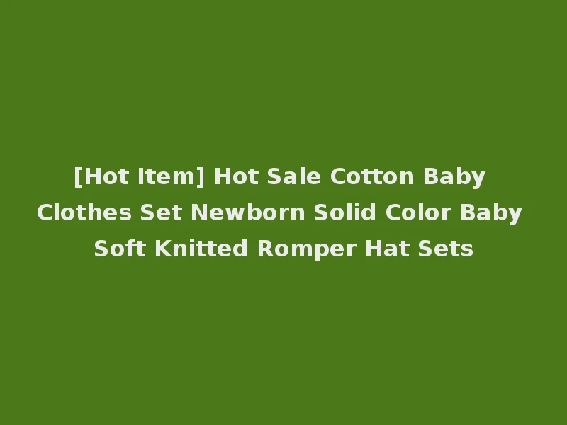 [Hot Item] Hot Sale Cotton Baby Clothes Set Newborn Solid Color Baby Soft Knitted Romper Hat Sets