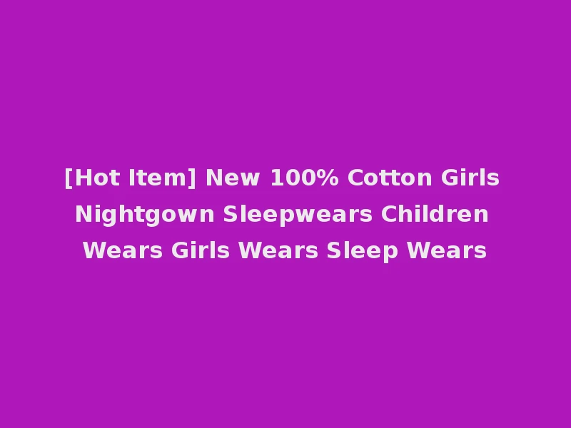 [Hot Item] New 100% Cotton Girls Nightgown Sleepwears Children Wears Girls Wears Sleep Wears