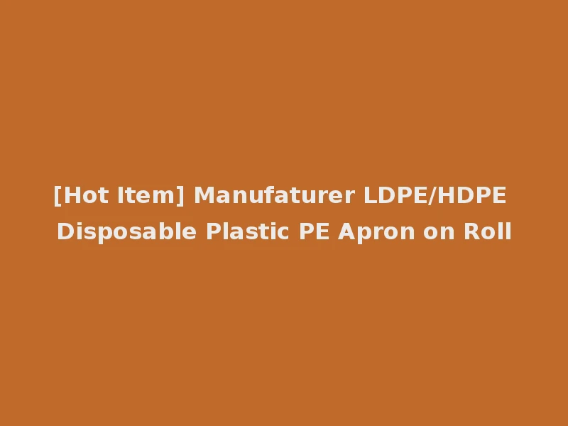 [Hot Item] Manufaturer LDPE/HDPE Disposable Plastic PE Apron on Roll