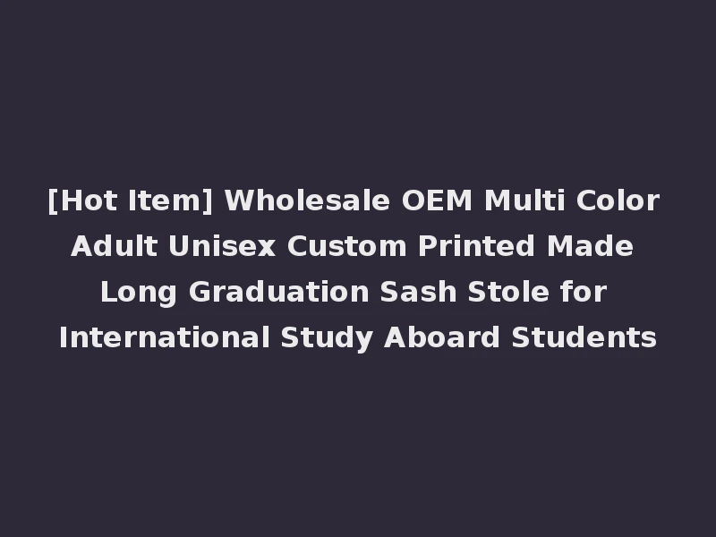 [Hot Item] Wholesale OEM Multi Color Adult Unisex Custom Printed Made Long Graduation Sash Stole for International Study Aboard Students