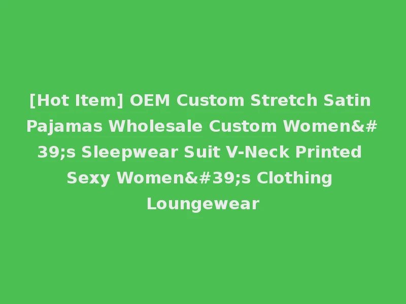 [Hot Item] OEM Custom Stretch Satin Pajamas Wholesale Custom Women's Sleepwear Suit V-Neck Printed Sexy Women's Clothing Loungewear