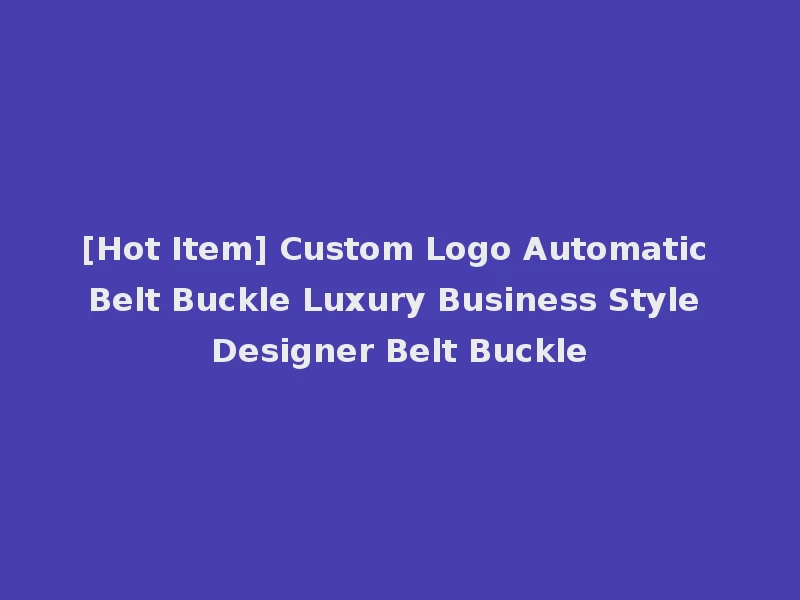 [Hot Item] Custom Logo Automatic Belt Buckle Luxury Business Style Designer Belt Buckle