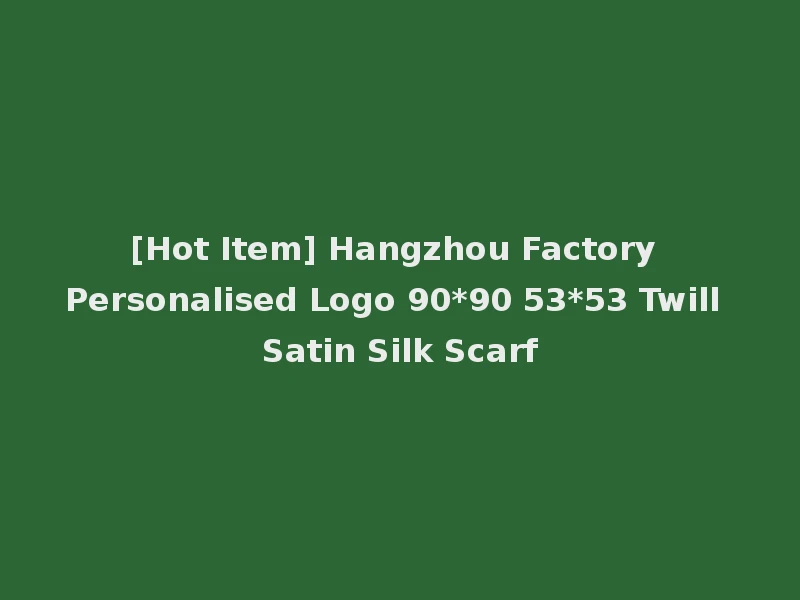 [Hot Item] Hangzhou Factory Personalised Logo 90*90 53*53 Twill Satin Silk Scarf
