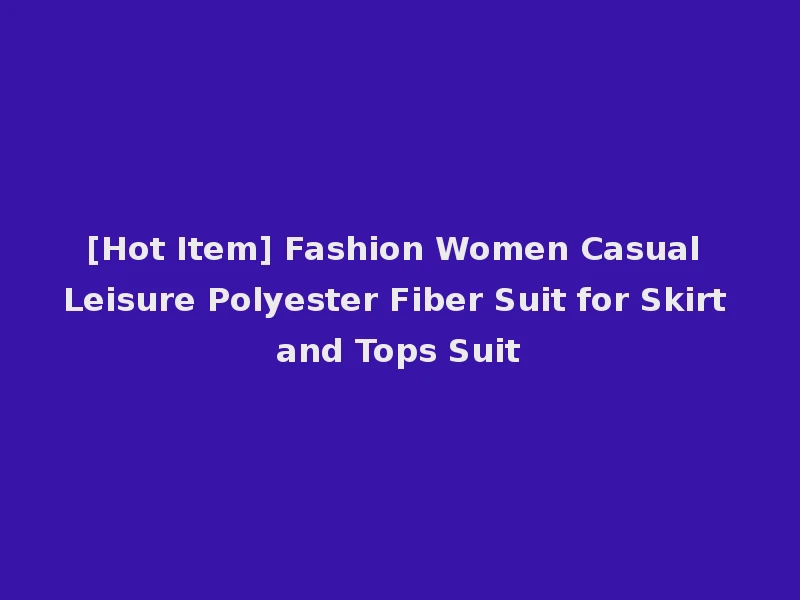 [Hot Item] Fashion Women Casual Leisure Polyester Fiber Suit for Skirt and Tops Suit