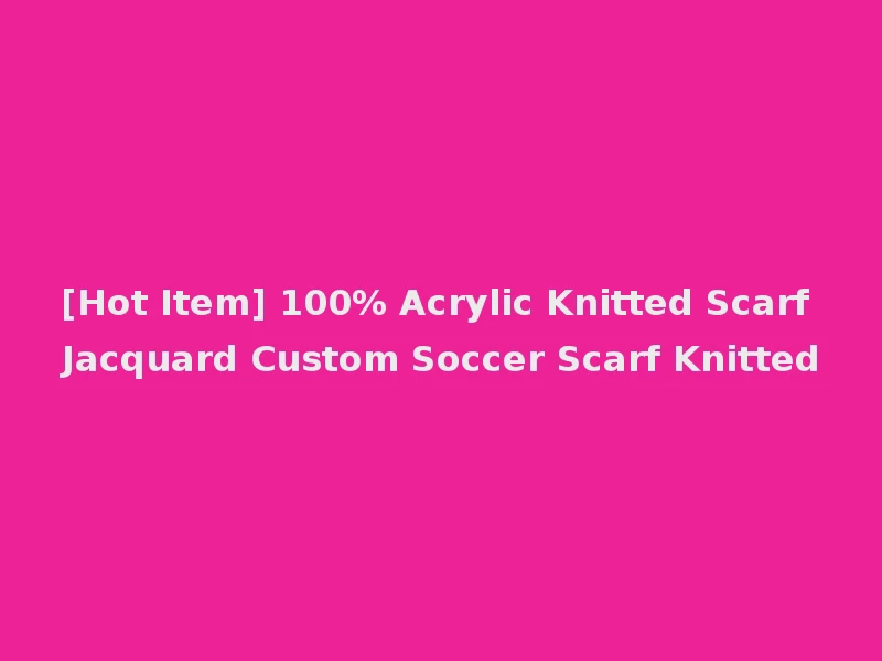 [Hot Item] 100% Acrylic Knitted Scarf Jacquard Custom Soccer Scarf Knitted