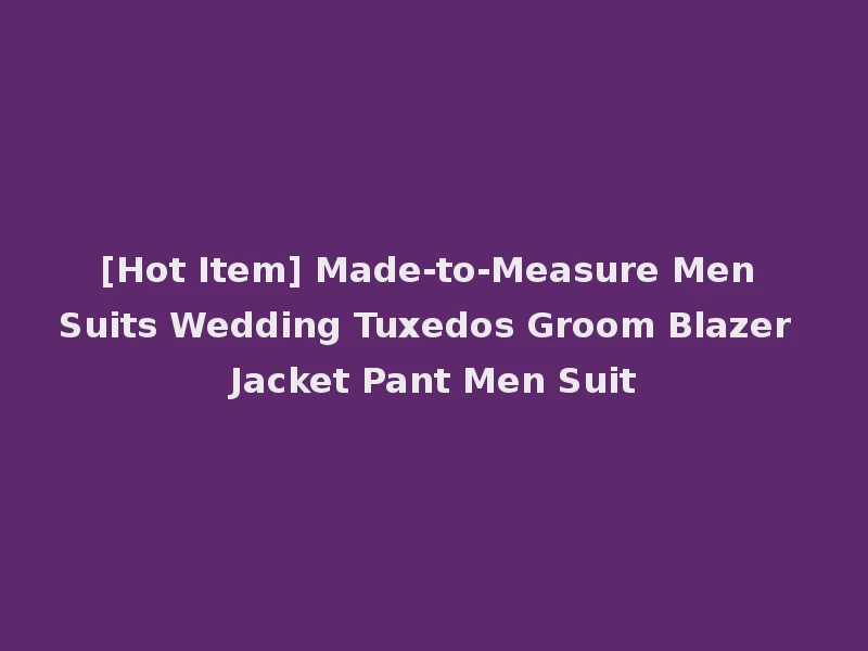 [Hot Item] Made-to-Measure Men Suits Wedding Tuxedos Groom Blazer Jacket Pant Men Suit