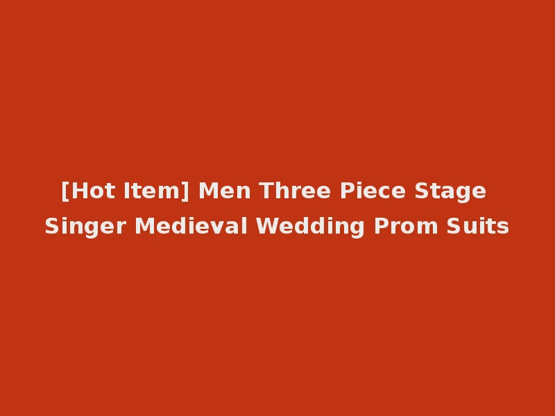 [Hot Item] Men Three Piece Stage Singer Medieval Wedding Prom Suits