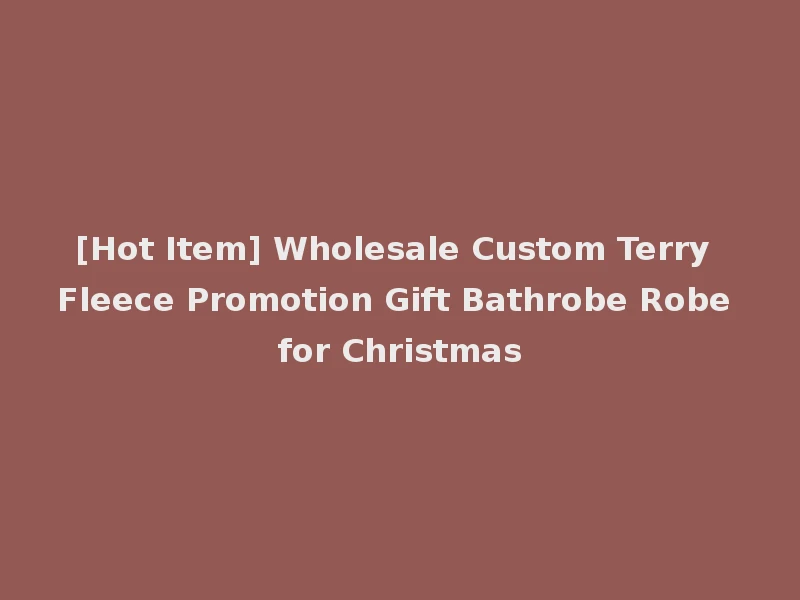 [Hot Item] Wholesale Custom Terry Fleece Promotion Gift Bathrobe Robe for Christmas