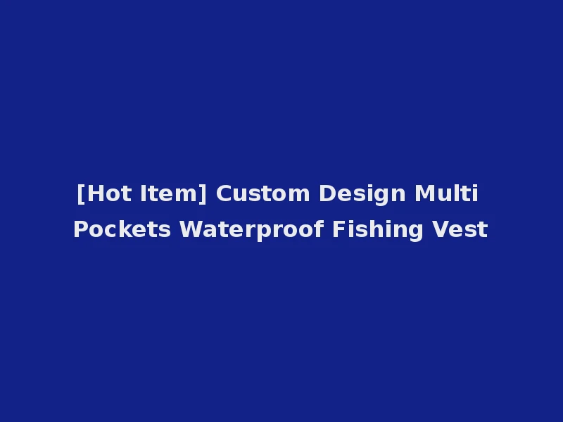 [Hot Item] Custom Design Multi Pockets Waterproof Fishing Vest
