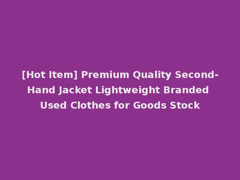 [Hot Item] Premium Quality Second-Hand Jacket Lightweight Branded Used Clothes for Goods Stock