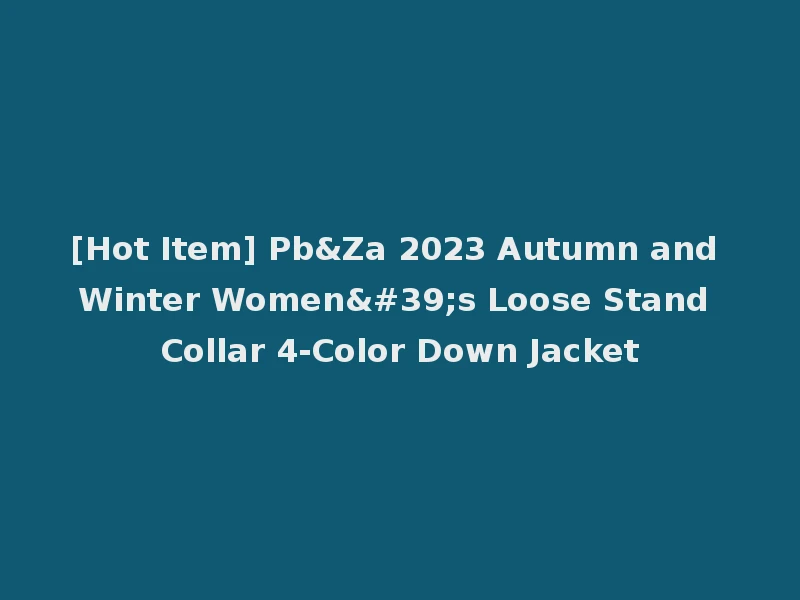 [Hot Item] Pb&Za 2023 Autumn and Winter Women's Loose Stand Collar 4-Color Down Jacket