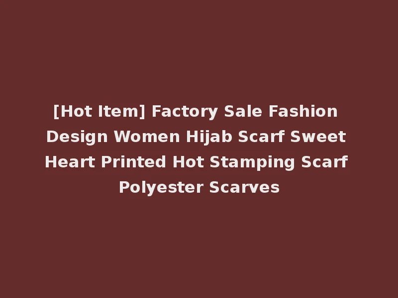 [Hot Item] Factory Sale Fashion Design Women Hijab Scarf Sweet Heart Printed Hot Stamping Scarf Polyester Scarves