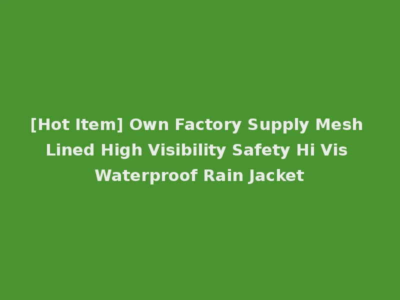 [Hot Item] Own Factory Supply Mesh Lined High Visibility Safety Hi Vis Waterproof Rain Jacket