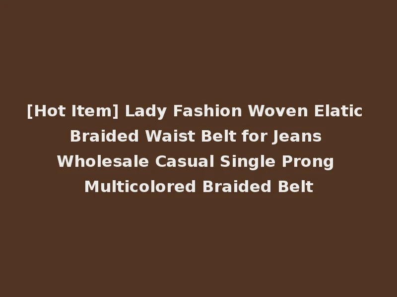 [Hot Item] Lady Fashion Woven Elatic Braided Waist Belt for Jeans Wholesale Casual Single Prong Multicolored Braided Belt