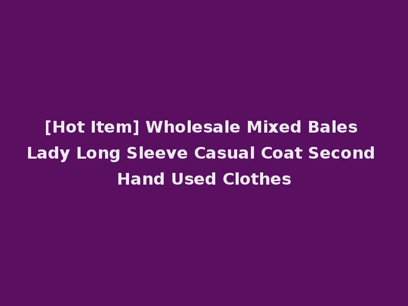 [Hot Item] Wholesale Mixed Bales Lady Long Sleeve Casual Coat Second Hand Used Clothes