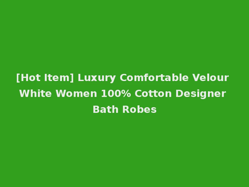 [Hot Item] Luxury Comfortable Velour White Women 100% Cotton Designer Bath Robes