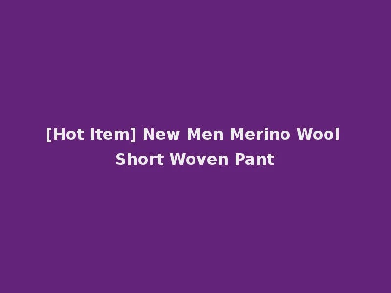 [Hot Item] New Men Merino Wool Short Woven Pant