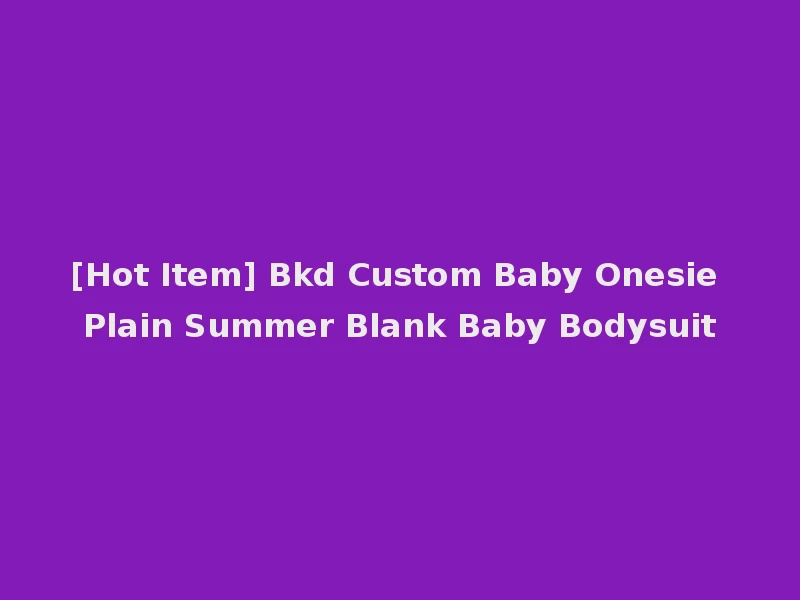 [Hot Item] Bkd Custom Baby Onesie Plain Summer Blank Baby Bodysuit