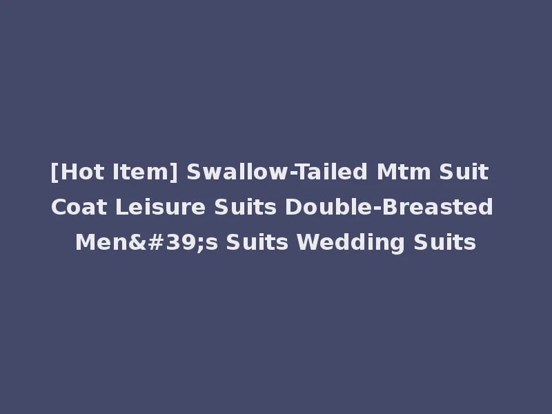 [Hot Item] Swallow-Tailed Mtm Suit Coat Leisure Suits Double-Breasted Men's Suits Wedding Suits