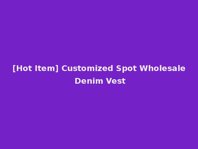 [Hot Item] Customized Spot Wholesale Denim Vest