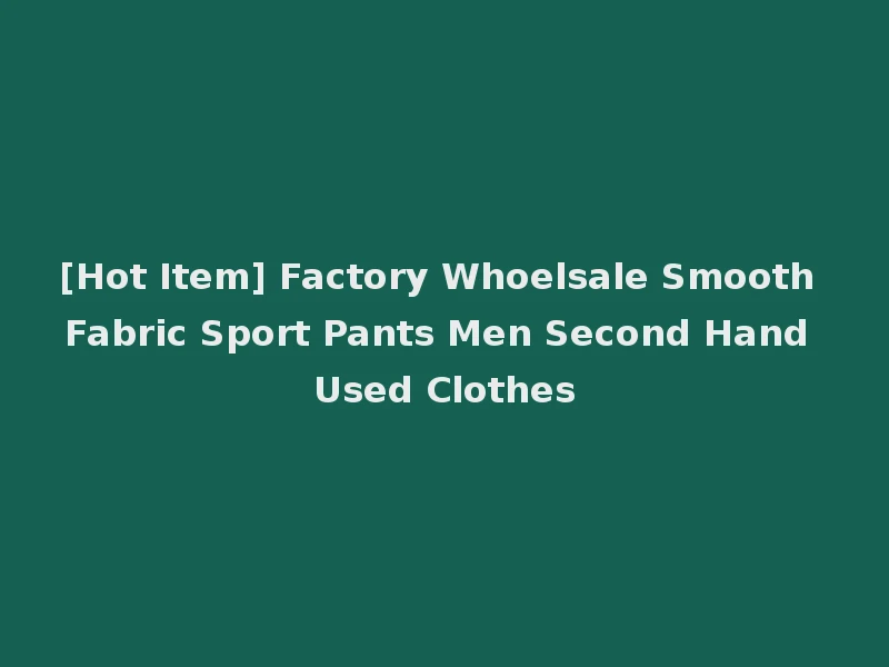[Hot Item] Factory Whoelsale Smooth Fabric Sport Pants Men Second Hand Used Clothes