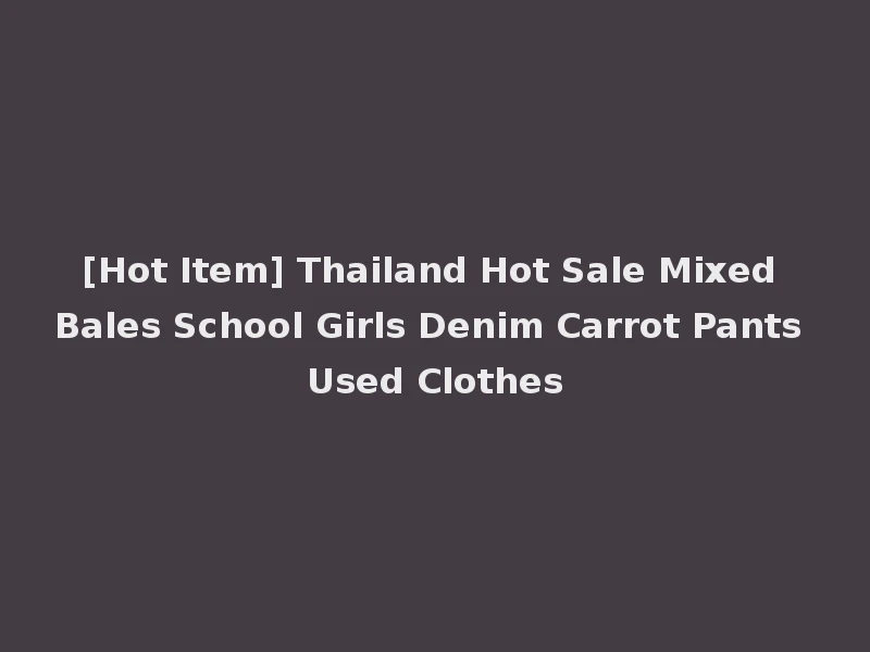 [Hot Item] Thailand Hot Sale Mixed Bales School Girls Denim Carrot Pants Used Clothes