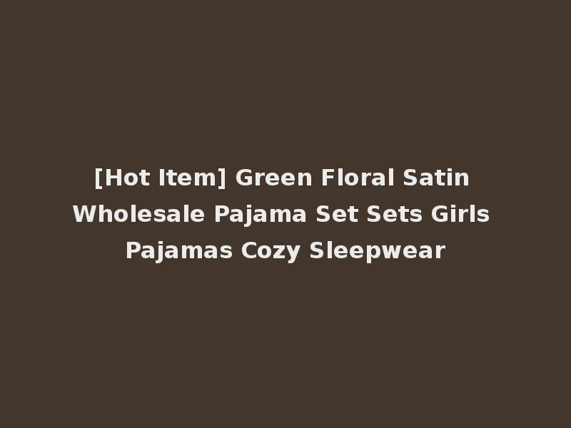 [Hot Item] Green Floral Satin Wholesale Pajama Set Sets Girls Pajamas Cozy Sleepwear