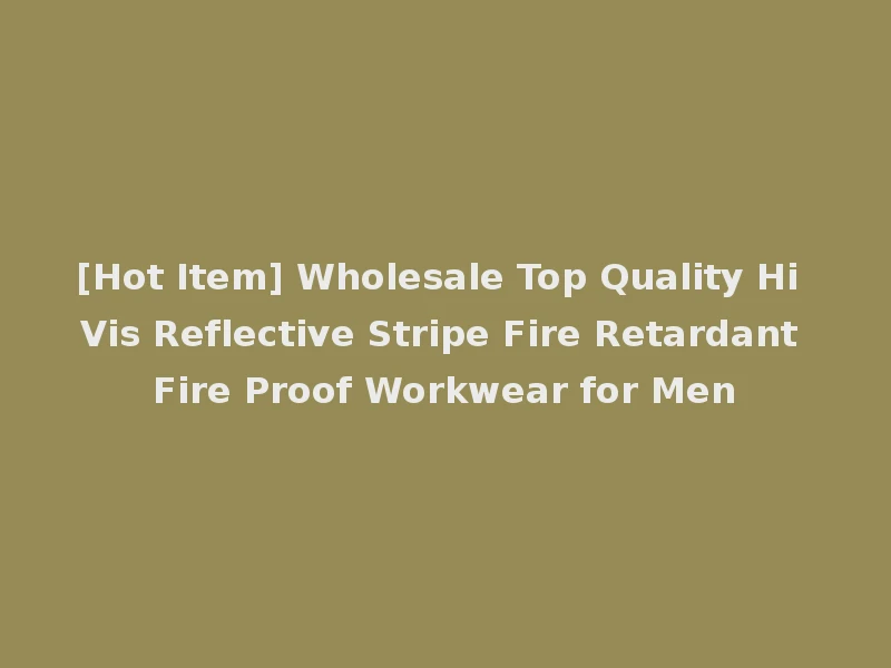 [Hot Item] Wholesale Top Quality Hi Vis Reflective Stripe Fire Retardant Fire Proof Workwear for Men