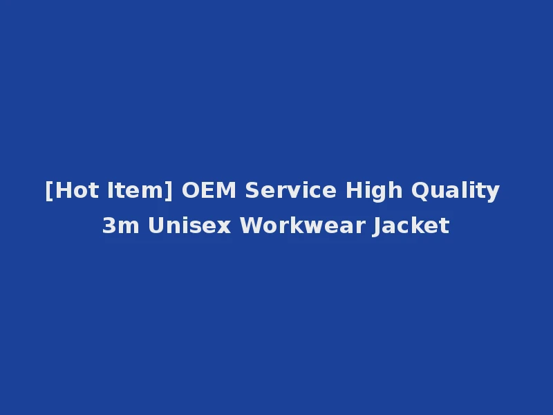 [Hot Item] OEM Service High Quality 3m Unisex Workwear Jacket