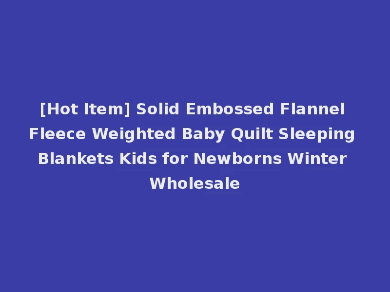 [Hot Item] Solid Embossed Flannel Fleece Weighted Baby Quilt Sleeping Blankets Kids for Newborns Winter Wholesale