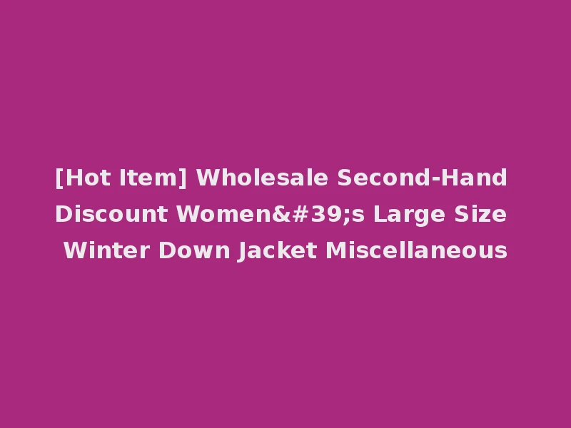 [Hot Item] Wholesale Second-Hand Discount Women's Large Size Winter Down Jacket Miscellaneous