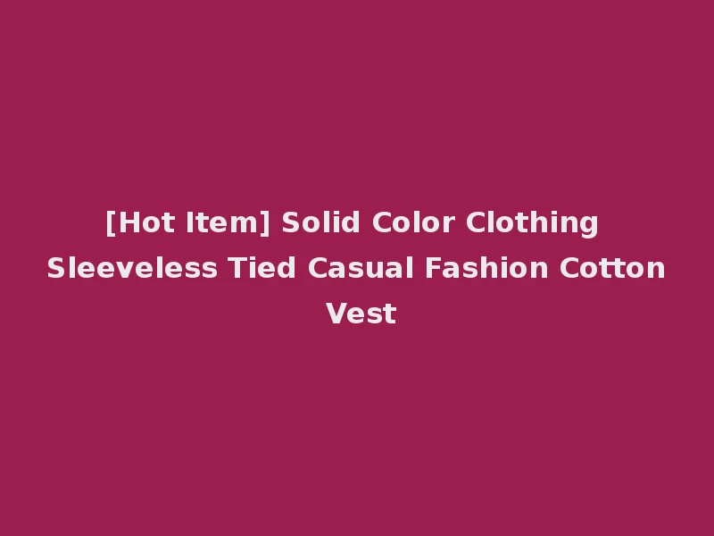[Hot Item] Solid Color Clothing Sleeveless Tied Casual Fashion Cotton Vest