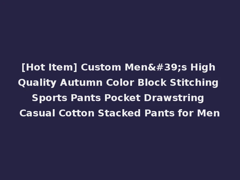 [Hot Item] Custom Men's High Quality Autumn Color Block Stitching Sports Pants Pocket Drawstring Casual Cotton Stacked Pants for Men