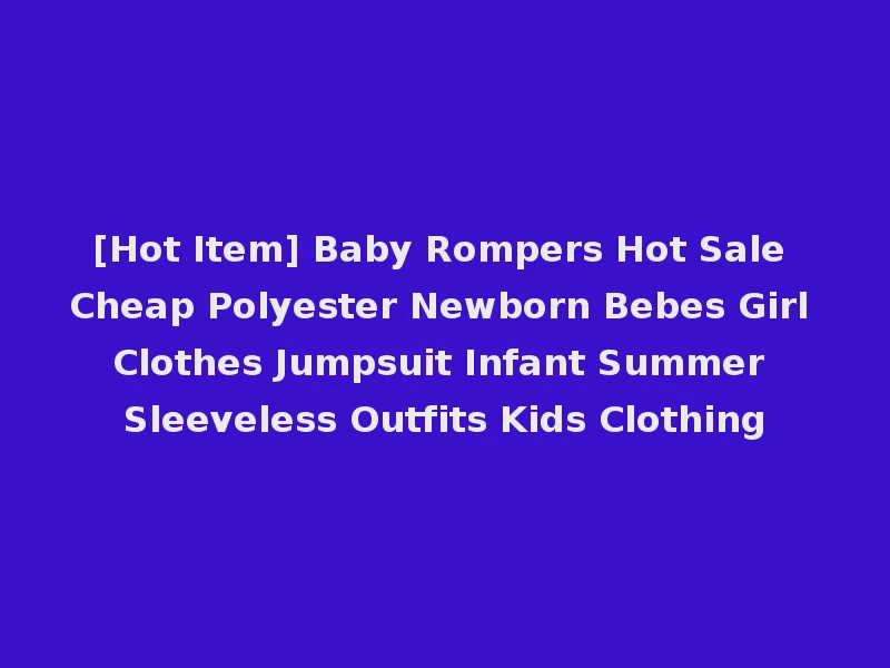 [Hot Item] Baby Rompers Hot Sale Cheap Polyester Newborn Bebes Girl Clothes Jumpsuit Infant Summer Sleeveless Outfits Kids Clothing