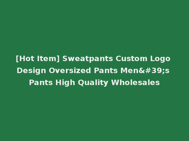 [Hot Item] Sweatpants Custom Logo Design Oversized Pants Men's Pants High Quality Wholesales