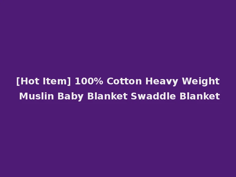 [Hot Item] 100% Cotton Heavy Weight Muslin Baby Blanket Swaddle Blanket