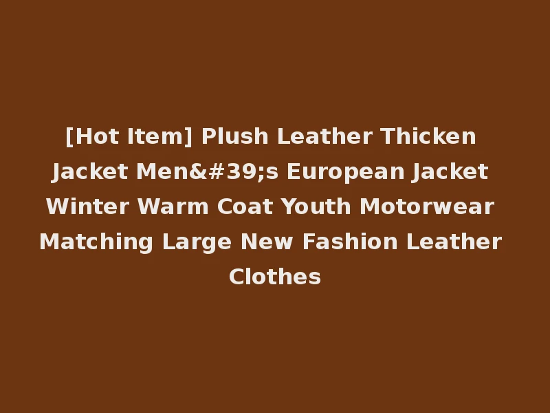 [Hot Item] Plush Leather Thicken Jacket Men's European Jacket Winter Warm Coat Youth Motorwear Matching Large New Fashion Leather Clothes