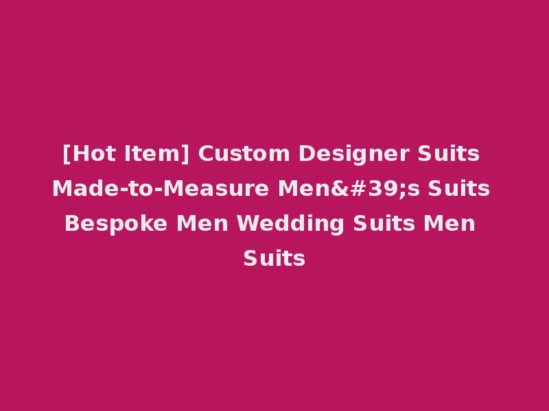 [Hot Item] Custom Designer Suits Made-to-Measure Men's Suits Bespoke Men Wedding Suits Men Suits